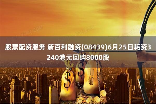 股票配资服务 新百利融资(08439)6月25日耗资3240港元回购8000股