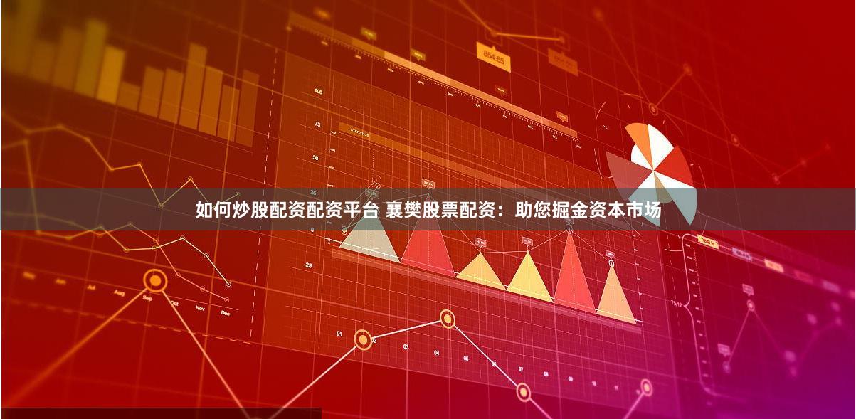 如何炒股配资配资平台 襄樊股票配资：助您掘金资本市场